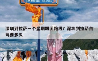 深圳到拉萨一个星期跟团路线？深圳到拉萨自驾要多久