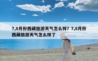 7,8月份西藏旅游天气怎么样？7,8月份西藏旅游天气怎么样了