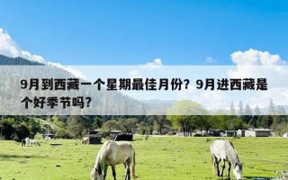 9月到西藏一个星期最佳月份？9月进西藏是个好季节吗?