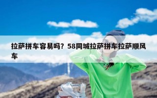 拉萨拼车容易吗？58同城拉萨拼车拉萨顺风车