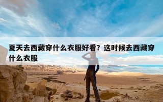 夏天去西藏穿什么衣服好看？这时候去西藏穿什么衣服