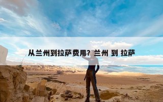 从兰州到拉萨费用？兰州 到 拉萨