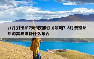 八月到拉萨7天6夜旅行团攻略？8月去拉萨旅游需要准备什么东西