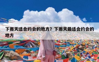 下雨天适合约会的地方？下雨天最适合约会的地方