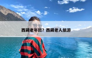西藏老年团？西藏老人旅游