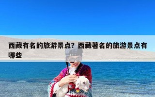 西藏有名的旅游景点？西藏著名的旅游景点有哪些