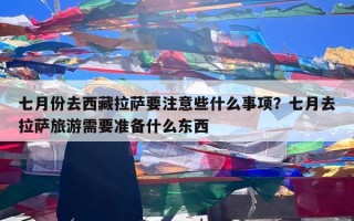 七月份去西藏拉萨要注意些什么事项？七月去拉萨旅游需要准备什么东西