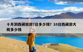 十月到西藏旅游7日多少钱？10日西藏游大概多少钱