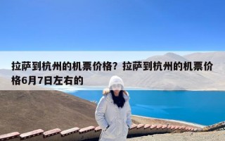 拉萨到杭州的机票价格？拉萨到杭州的机票价格6月7日左右的