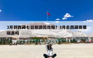3月到西藏七日旅游团攻略？3月去西藏需要隔离吗