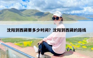 沈阳到西藏要多少时间？沈阳到西藏的路线