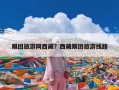 跟团旅游网西藏？西藏跟团旅游线路