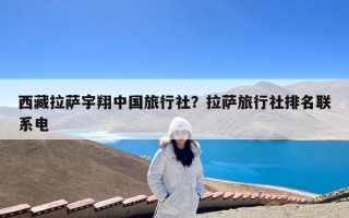 西藏拉萨宇翔中国旅行社？拉萨旅行社排名联系电