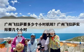 广州飞拉萨要多少个小时航班？广州飞拉萨实际要几个小时