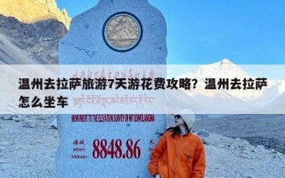 温州去拉萨旅游7天游花费攻略？温州去拉萨怎么坐车