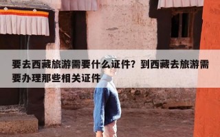 要去西藏旅游需要什么证件？到西藏去旅游需要办理那些相关证件