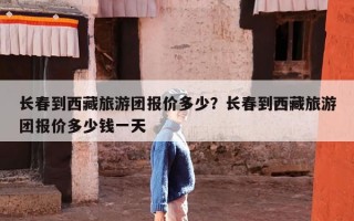 长春到西藏旅游团报价多少？长春到西藏旅游团报价多少钱一天