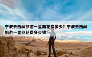 宁波去西藏旅游一星期花费多少？宁波去西藏旅游一星期花费多少钱