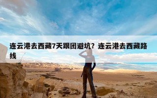 连云港去西藏7天跟团避坑？连云港去西藏路线