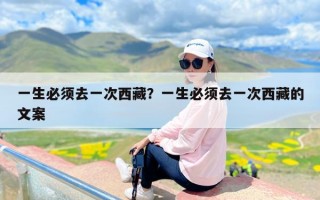 一生必须去一次西藏？一生必须去一次西藏的文案