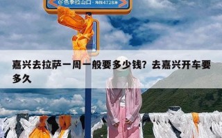 嘉兴去拉萨一周一般要多少钱？去嘉兴开车要多久