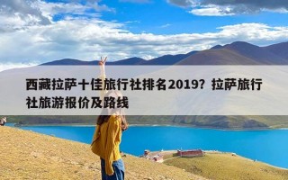 西藏拉萨十佳旅行社排名2019？拉萨旅行社旅游报价及路线