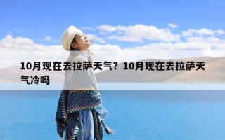 10月现在去拉萨天气？10月现在去拉萨天气冷吗