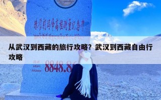 从武汉到西藏的旅行攻略？武汉到西藏自由行攻略
