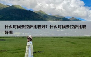 什么时候去拉萨比较好？什么时候去拉萨比较好呢