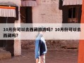 10月份可以去西藏旅游吗？10月份可以去西藏吗?