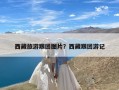 西藏旅游跟团图片？西藏跟团游记