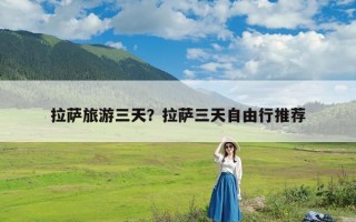 拉萨旅游三天？拉萨三天自由行推荐