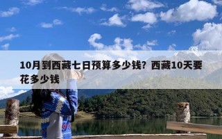 10月到西藏七日预算多少钱？西藏10天要花多少钱