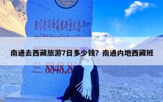 南通去西藏旅游7日多少钱？南通内地西藏班