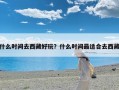 什么时间去西藏好玩？什么时间最适合去西藏