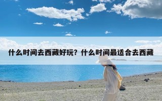什么时间去西藏好玩？什么时间最适合去西藏