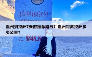 温州到拉萨7天游推荐路线？温州距离拉萨多少公里?