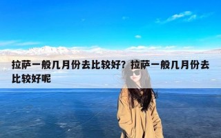 拉萨一般几月份去比较好？拉萨一般几月份去比较好呢