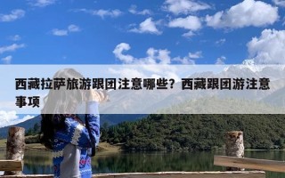 西藏拉萨旅游跟团注意哪些？西藏跟团游注意事项