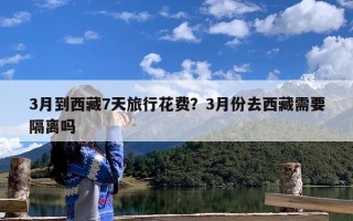 3月到西藏7天旅行花费？3月份去西藏需要隔离吗