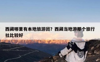 西藏哪里有本地旅游团？西藏当地游那个旅行社比较好