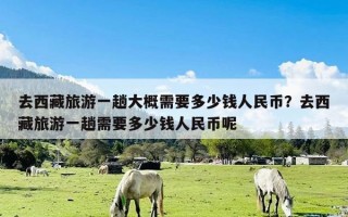 去西藏旅游一趟大概需要多少钱人民币？去西藏旅游一趟需要多少钱人民币呢