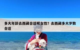 多大年龄去西藏合适呢女性？去西藏多大岁数合适