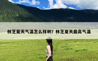 林芝夏天气温怎么样啊？林芝夏天最高气温