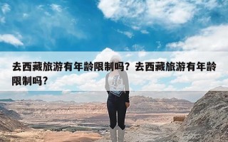 去西藏旅游有年龄限制吗？去西藏旅游有年龄限制吗?