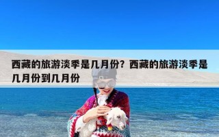 西藏的旅游淡季是几月份？西藏的旅游淡季是几月份到几月份