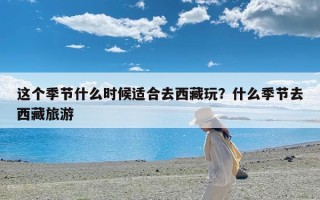 这个季节什么时候适合去西藏玩？什么季节去西藏旅游