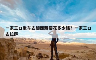 一家三口坐车去趟西藏要花多少钱？一家三口去拉萨