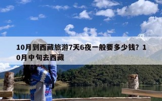 10月到西藏旅游7天6夜一般要多少钱？10月中旬去西藏