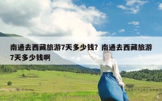 南通去西藏旅游7天多少钱？南通去西藏旅游7天多少钱啊